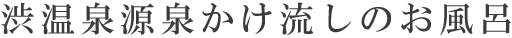 渋温泉源泉かけ流しのお風呂