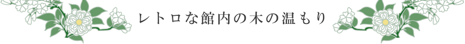 レトロな館内の木の温もり